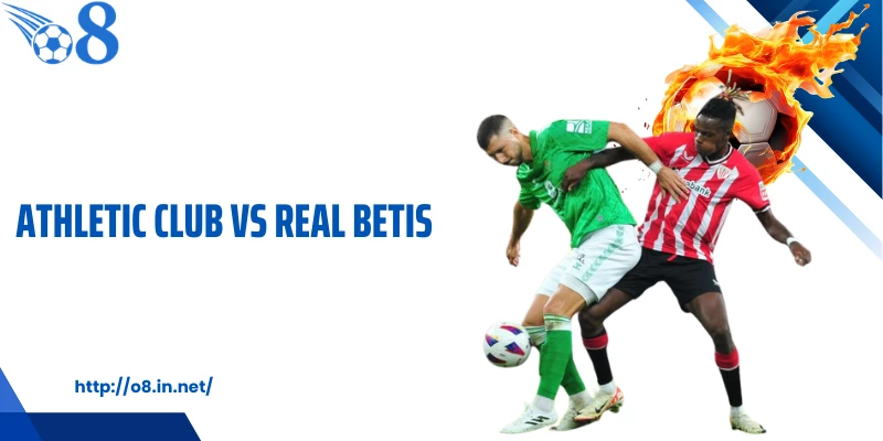 Athletic Club Vs Real Betis: Kèo La Liga Tiềm Ẩn Cú Lật Bất Ngờ