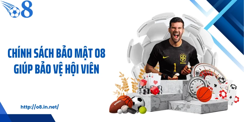 Chính sách bảo mật O8 giúp bảo vệ hội viên