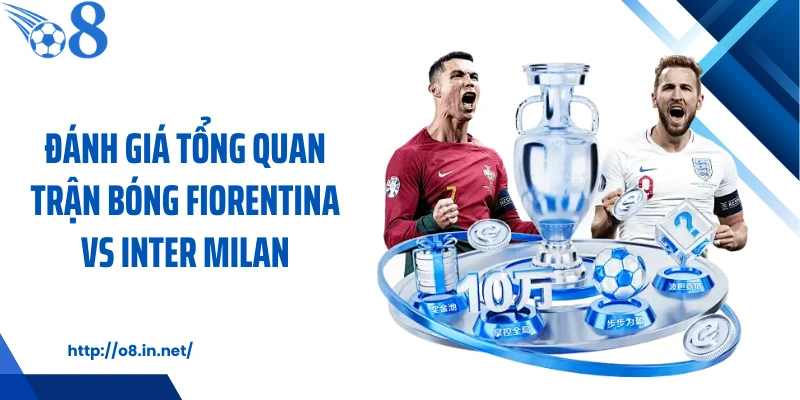 Đánh giá tổng quan trận bóng Fiorentina vs Inter Milan
