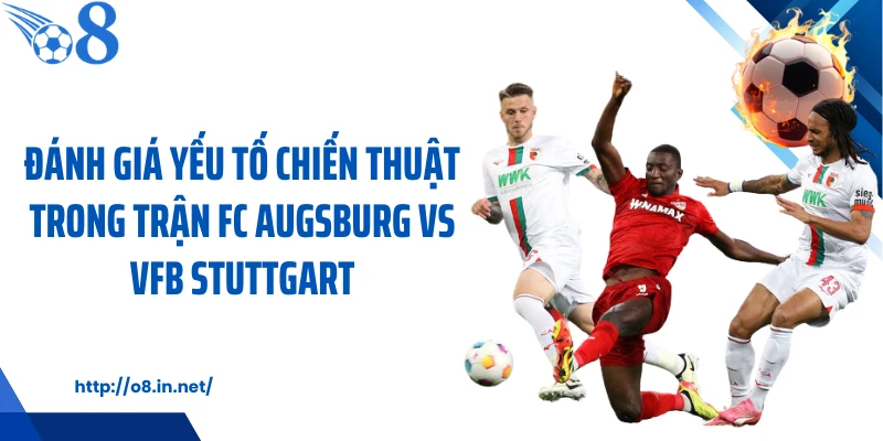 Đánh giá yếu tố chiến thuật trong trận FC Augsburg vs VfB Stuttgart