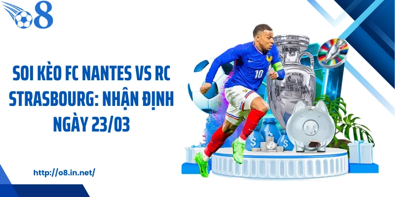 Soi Kèo Fc Nantes Vs Rc Strasbourg: Nhận Định Ngày 23/03